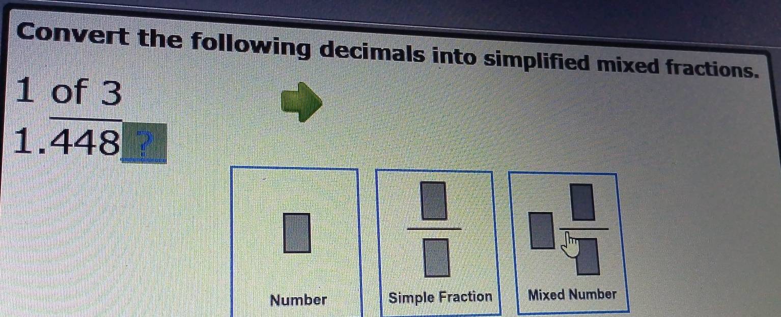 Convert the following decimals into simplified mixed fractions. 
1 of 3
1.overline 448 □
□
 □ /□  
□  □ /□  
Number Simple Fraction Mixed Number