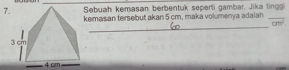 7Sebuah kemasan berbentuk seperti gambar. Jika tinggi 
kemasan tersebut akan 5 cm, maka volumenya adalah_ 
_
cm^2.