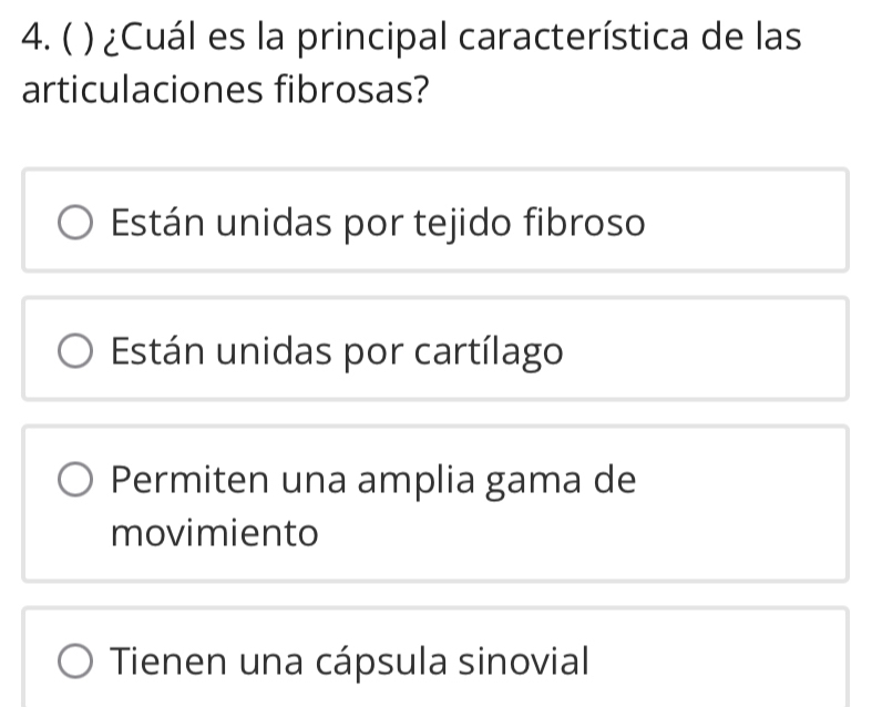 ( ) ¿Cuál es la principal característica de las
articulaciones fibrosas?
Están unidas por tejido fibroso
Están unidas por cartílago
Permiten una amplia gama de
movimiento
Tienen una cápsula sinovial