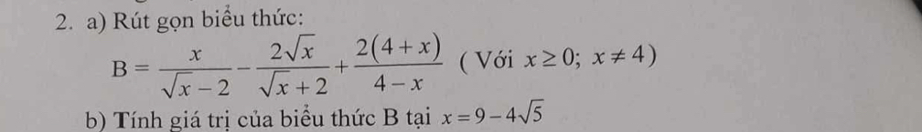 Rút gọn biểu thức:
B= x/sqrt(x)-2 - 2sqrt(x)/sqrt(x)+2 + (2(4+x))/4-x  ( Với x≥ 0;x!= 4)
b) Tính giá trị của biểu thức B tại x=9-4sqrt(5)