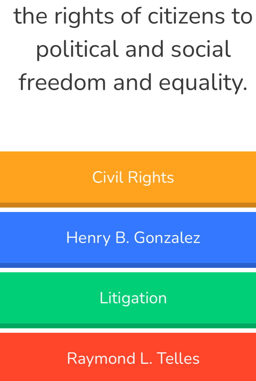 the rights of citizens to
political and social
freedom and equality.
Civil Rights
Henry B. Gonzalez
Litigation
Raymond L. Telles