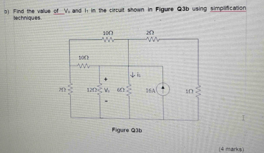 Find the value of V_o and 1 in the circuit shown in Figure Q3b using simplification
techniques.
(4 marks)