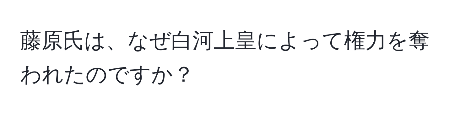 藤原氏は、なぜ白河上皇によって権力を奪われたのですか？