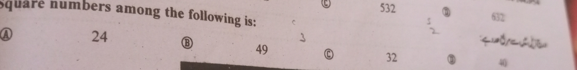 532
square numbers among the following is:

632
A
24

⑧
49
C
32
⑬
40