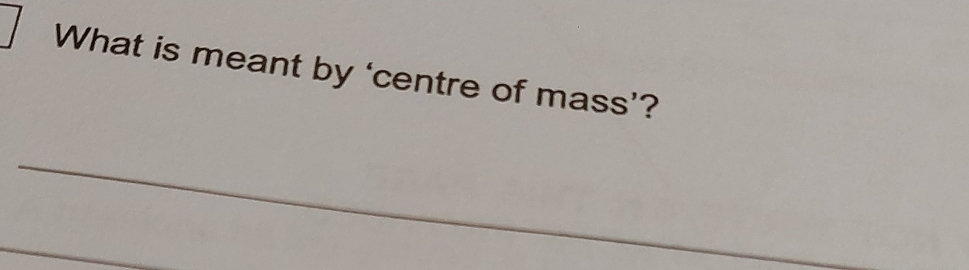 What is meant by ‘centre of mass’? 
_ 
_