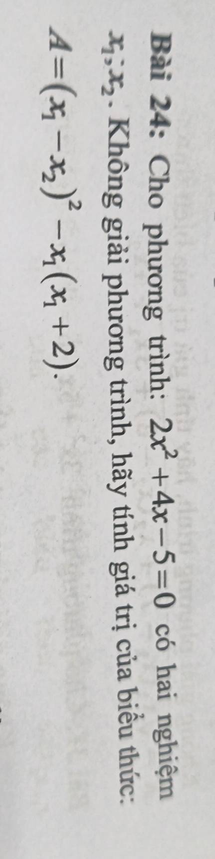 Cho phương trình: 2x^2+4x-5=0 có hai nghiệm
x_1; x_2. Không giải phương trình, hãy tính giá trị của biểu thức:
A=(x_1-x_2)^2-x_1(x_1+2).