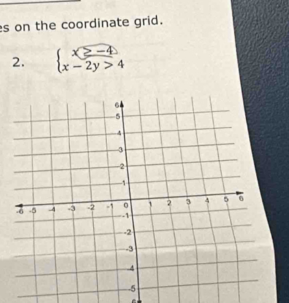 es on the coordinate grid. 
2. beginarrayl x≥ -4 x-2y>4endarray.