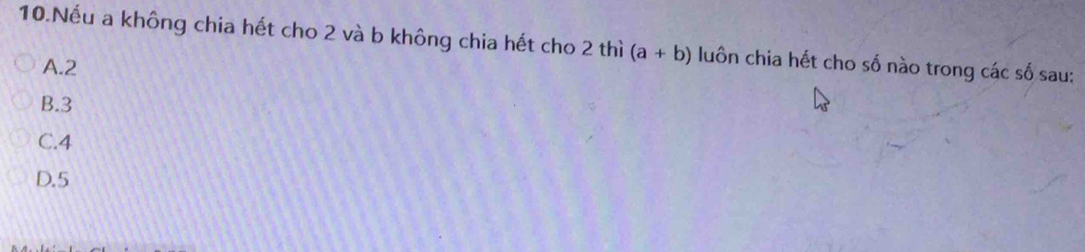 Nếu a không chia hết cho 2 và b không chia hết cho 2 thì (a+b) luôn chia hết cho số nào trong các số sau:
A. 2
B. 3
C. 4
D. 5