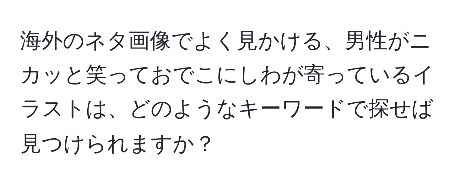 海外のネタ画像でよく見かける、男性がニカッと笑っておでこにしわが寄っているイラストは、どのようなキーワードで探せば見つけられますか？