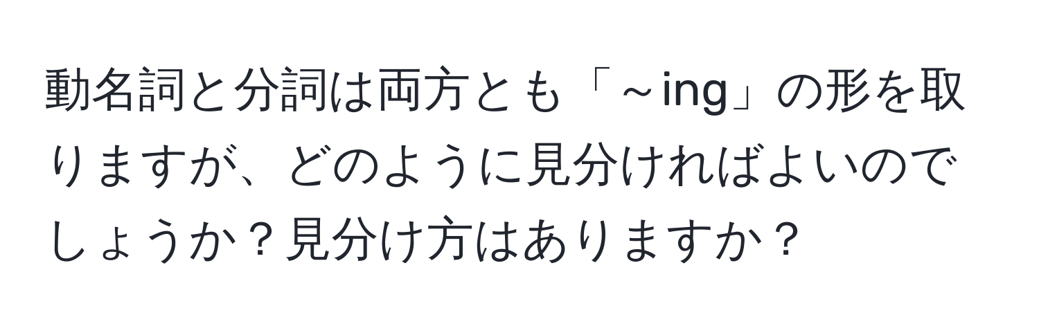 動名詞と分詞は両方とも「～ing」の形を取りますが、どのように見分ければよいのでしょうか？見分け方はありますか？