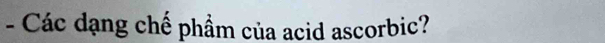 Các dạng chế phẩm của acid ascorbic?