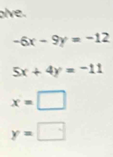 alve.
-6x-9y=-12
5x+4y=-11
x=□
y=□