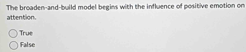 The broaden-and-build model begins with the influence of positive emotion on
attention.
True
False