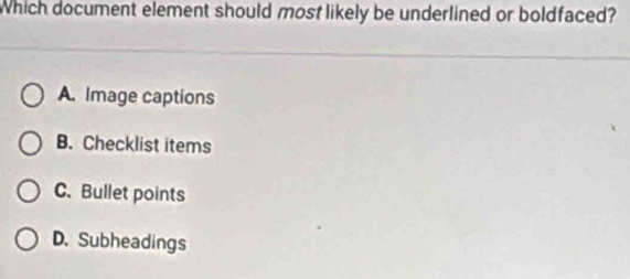 Which document element should most likely be underlined or boldfaced?
A. Image captions
B. Checklist items
C. Bullet points
D. Subheadings