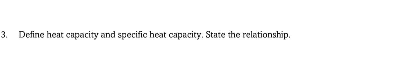 Define heat capacity and specific heat capacity. State the relationship.