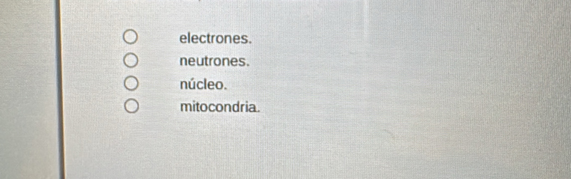 electrones.
neutrones.
núcleo.
mitocondria.