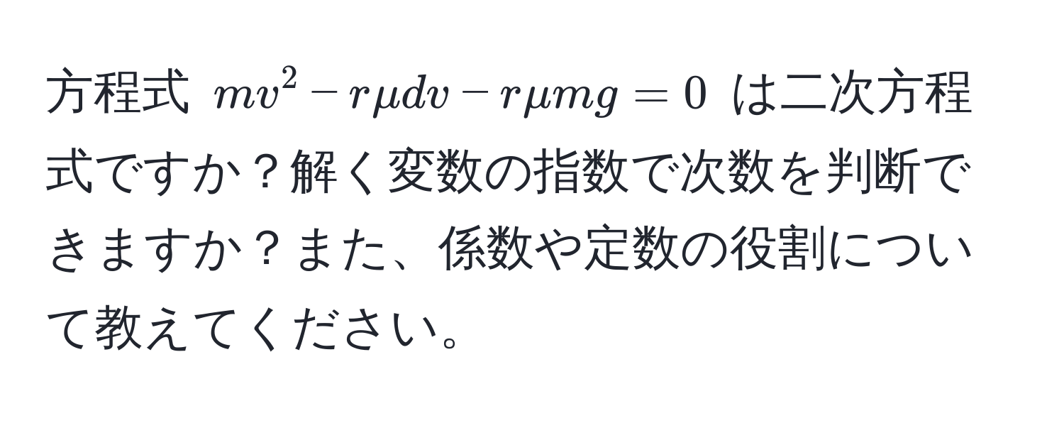 方程式 ( mv^2 - rmu dv - rmu mg = 0 ) は二次方程式ですか？解く変数の指数で次数を判断できますか？また、係数や定数の役割について教えてください。