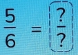 frac 56=frac ?= frac ?