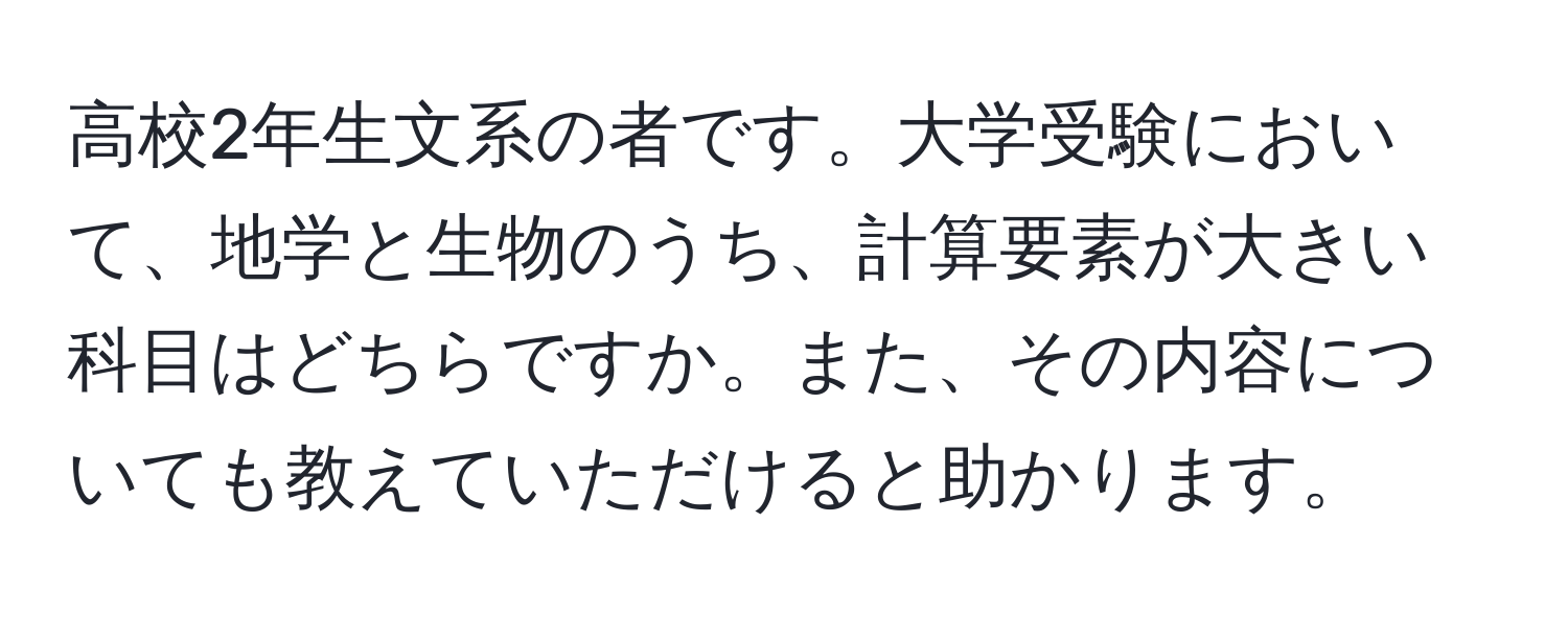 高校2年生文系の者です。大学受験において、地学と生物のうち、計算要素が大きい科目はどちらですか。また、その内容についても教えていただけると助かります。