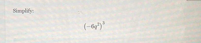 Simplify:
(-6q^2)^3