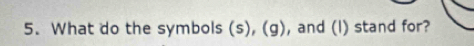 What do the symbols (s), (g), and (l) stand for?