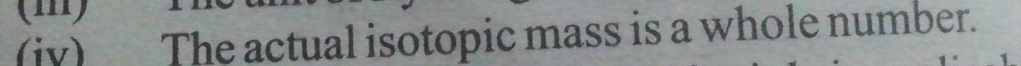 (iv) The actual isotopic mass is a whole number.