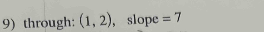 through: (1,2) , slope =7