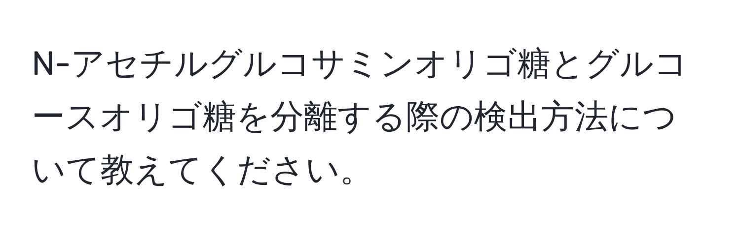 N-アセチルグルコサミンオリゴ糖とグルコースオリゴ糖を分離する際の検出方法について教えてください。