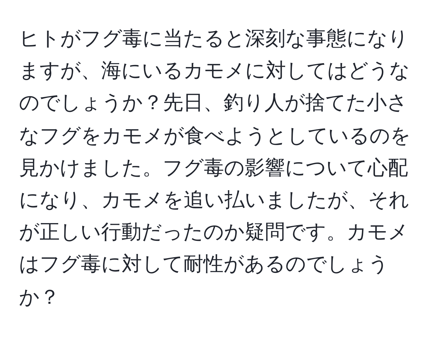 ヒトがフグ毒に当たると深刻な事態になりますが、海にいるカモメに対してはどうなのでしょうか？先日、釣り人が捨てた小さなフグをカモメが食べようとしているのを見かけました。フグ毒の影響について心配になり、カモメを追い払いましたが、それが正しい行動だったのか疑問です。カモメはフグ毒に対して耐性があるのでしょうか？