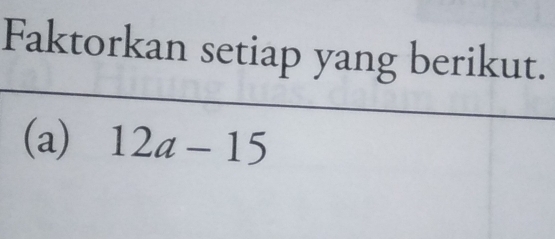 Faktorkan setiap yang berikut. 
(a) 12a-15