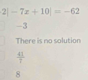 2|-7x+10|=-62
-3
There is no solution
 41/7 
8