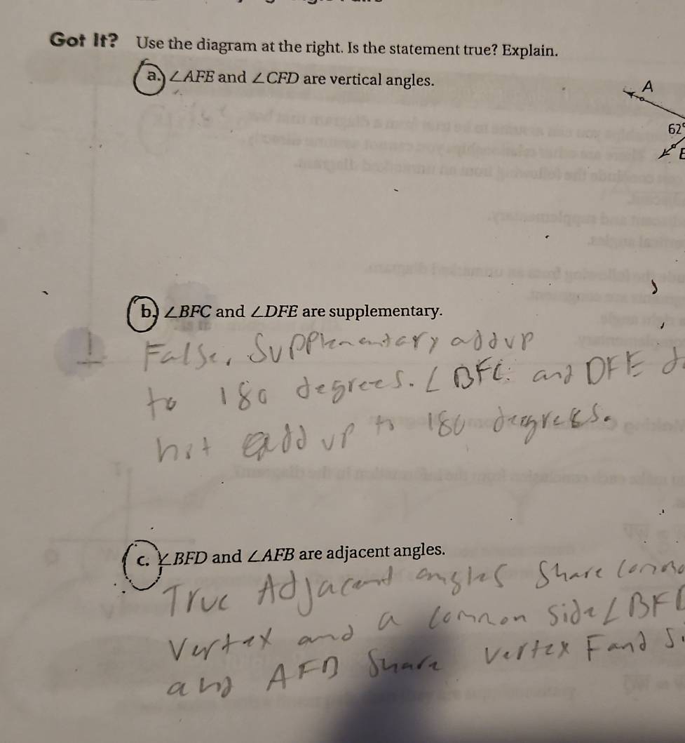 Got If? Use the diagram at the right. Is the statement true? Explain.
a. ∠ AFE and ∠ CFD are vertical angles. A
62°
F
b ∠ BFC and ∠ DFE are supplementary.
C. ∠ BFD and ∠ AFB are adjacent angles.