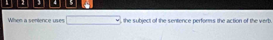 1 2 3 4 5 
When a sentence uses □ , the subject of the sentence performs the action of the verb.
