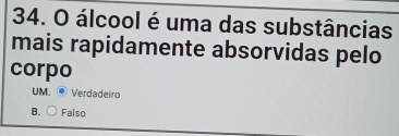 álcool é uma das substâncias
mais rapidamente absorvidas pelo
corpo
UM. Verdadeiro
B. Falso