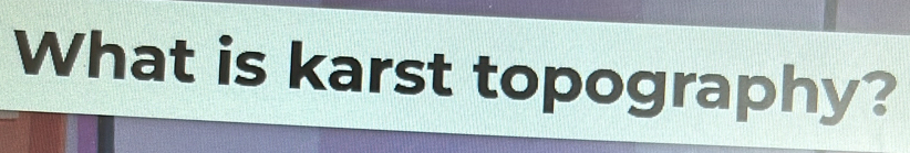 What is karst topography?