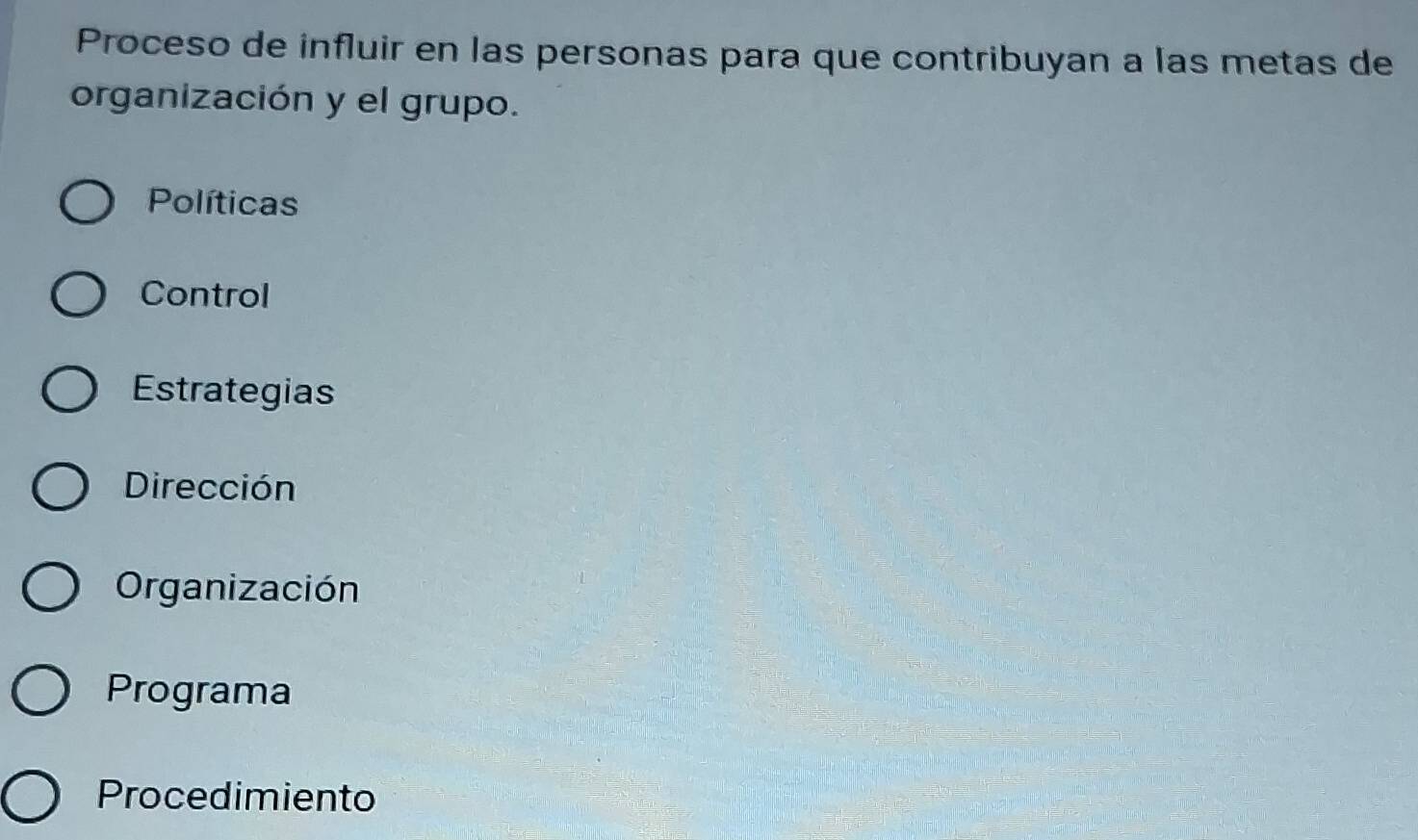 Proceso de influir en las personas para que contribuyan a las metas de
organización y el grupo.
Políticas
Control
Estrategias
Dirección
Organización
Programa
Procedimiento