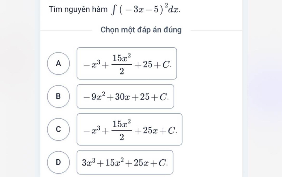 Tìm nguyên hàm ∈t (-3x-5)^2dx. 
Chọn một đáp án đúng
A -x^3+ 15x^2/2 +25+C.
B -9x^2+30x+25+C.
C -x^3+ 15x^2/2 +25x+C.
D 3x^3+15x^2+25x+C.