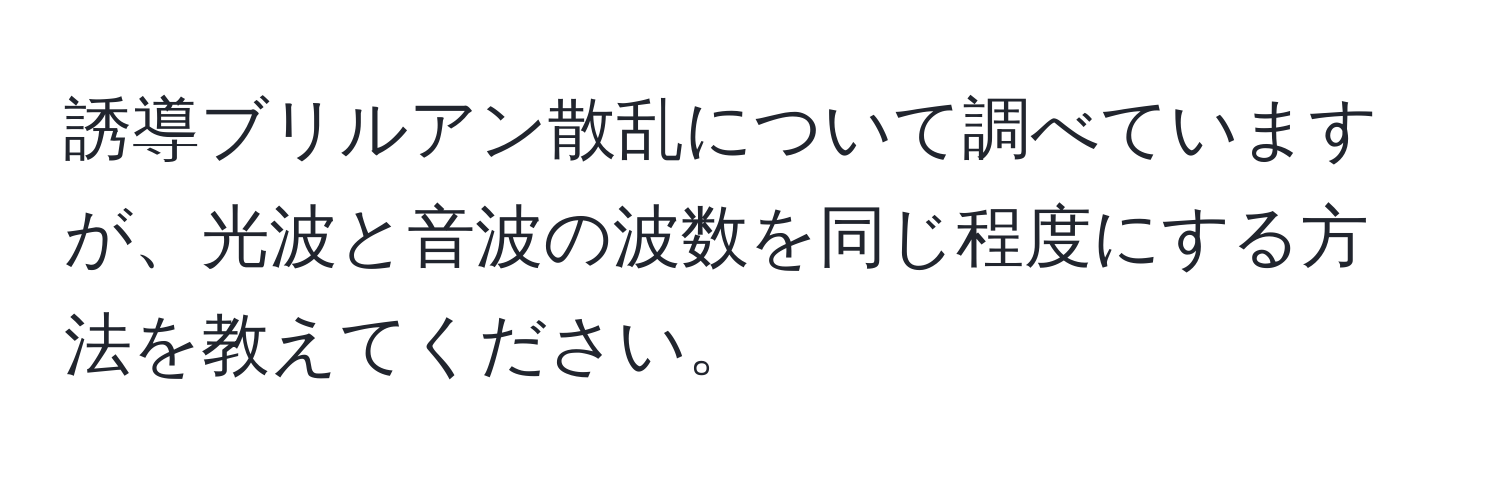 誘導ブリルアン散乱について調べていますが、光波と音波の波数を同じ程度にする方法を教えてください。