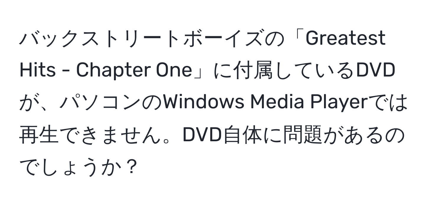 バックストリートボーイズの「Greatest Hits - Chapter One」に付属しているDVDが、パソコンのWindows Media Playerでは再生できません。DVD自体に問題があるのでしょうか？