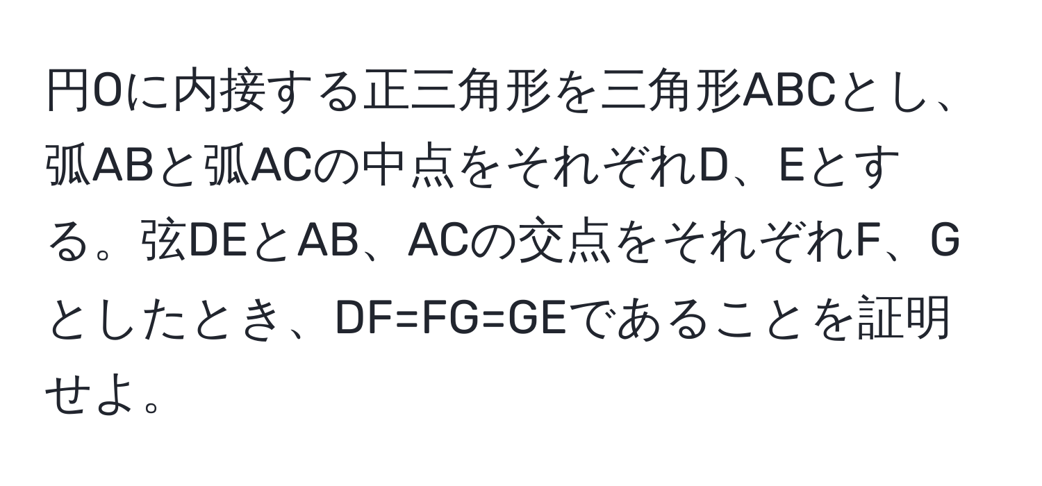 円Oに内接する正三角形を三角形ABCとし、弧ABと弧ACの中点をそれぞれD、Eとする。弦DEとAB、ACの交点をそれぞれF、Gとしたとき、DF=FG=GEであることを証明せよ。