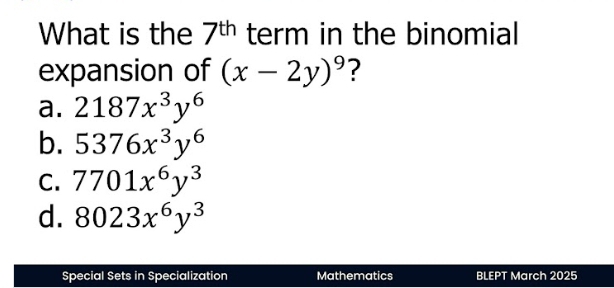 What is the 7^(th) term in the binomial
expansion of (x-2y)^9 ?
a. 2187x^3y^6
b. 5376x^3y^6
C. 7701x^6y^3
d. 8023x^6y^3
Special Sets in Specialization Mathematics BLEPT March 2025