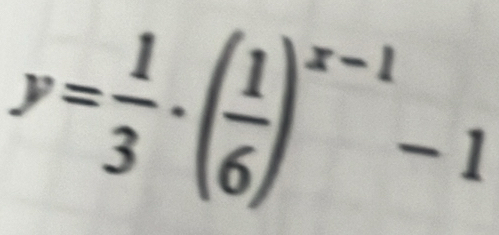 y= 1/3 · ( 1/6 )^x-1-1