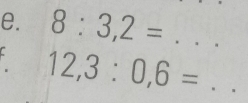 8:3,2=... _
12,3:0,6=. _^1