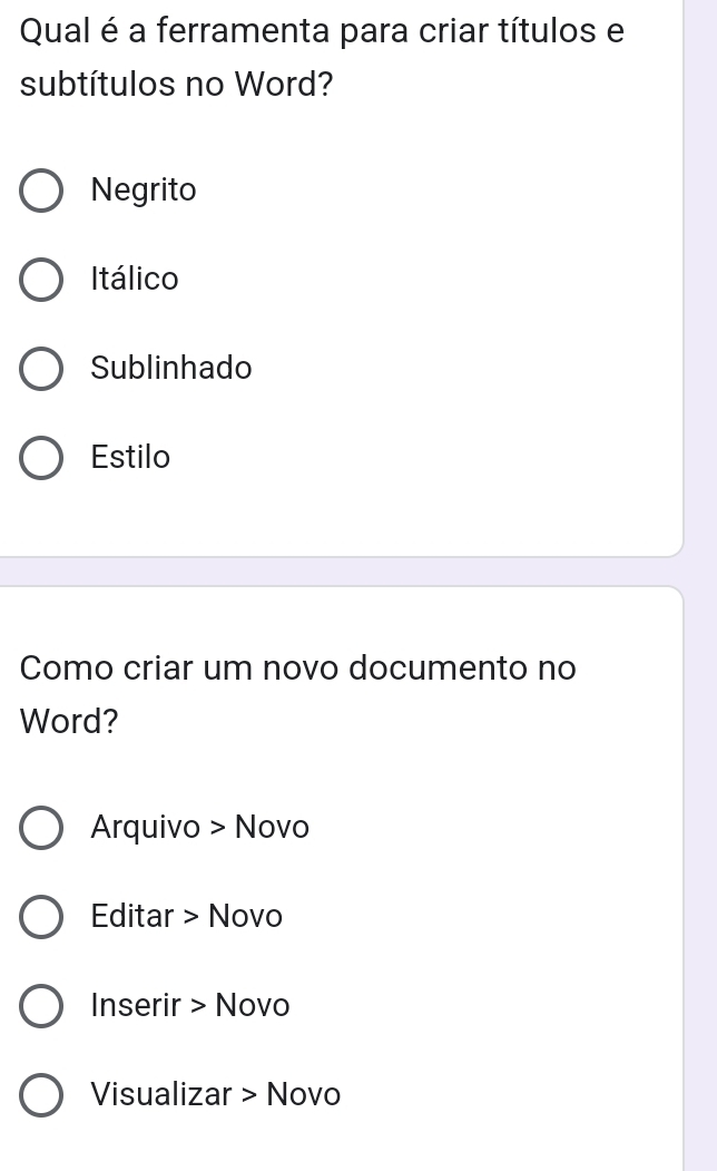 Qual é a ferramenta para criar títulos e
subtítulos no Word?
Negrito
Itálico
Sublinhado
Estilo
Como criar um novo documento no
Word?
Arquivo > Novo
Editar > Novo
Inserir > Novo
Visualizar > Novo