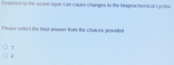 Depletion to the ozone layer can cause changes to the biogeochemical cycles.
Please select the best answer from the choices provided
T
F