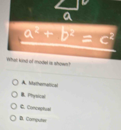 a^2+b^2=c^2
What kind of model is shown?
A. Mathematical
B. Physical
C. Conceptual
D. Computer