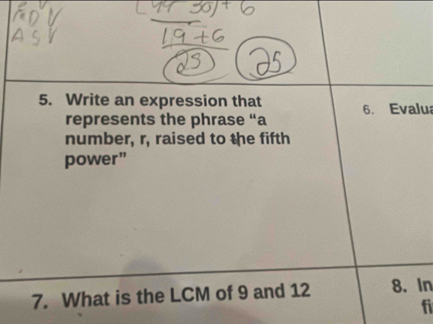 Write an expression that 
6. Evalua 
represents the phrase “a 
number, r, raised to the fifth 
power” 
7. What is the LCM of 9 and 12 8. In 
fi