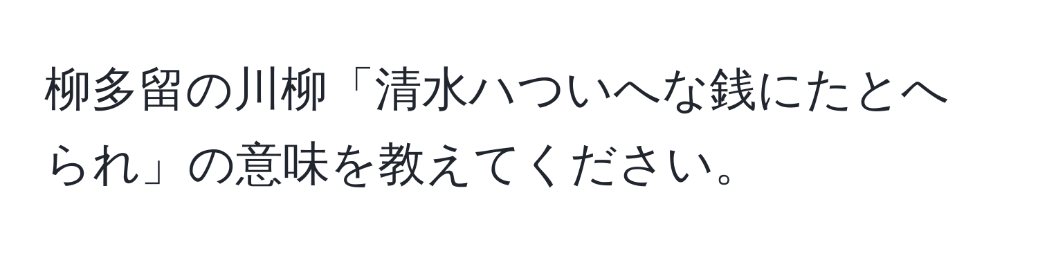 柳多留の川柳「清水ハついへな銭にたとへられ」の意味を教えてください。