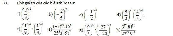 B3. Tính giá trị của các biểu thức sau: 
a) ( 2/3 )^2 b) (- 2/5 )^2 c) (- 1/2 )^3 d) ( 5/2 )^3· ( 4/5 )^3; 
e) ( 1/9 )^2:( 1/3 )^3 t frac (-3)^10.15^525^3.(-9)^7 g) ( 9/5 )^5:( 27/-20 )^5 h  (3^(17).81^(11))/27^(10).9^(15) 