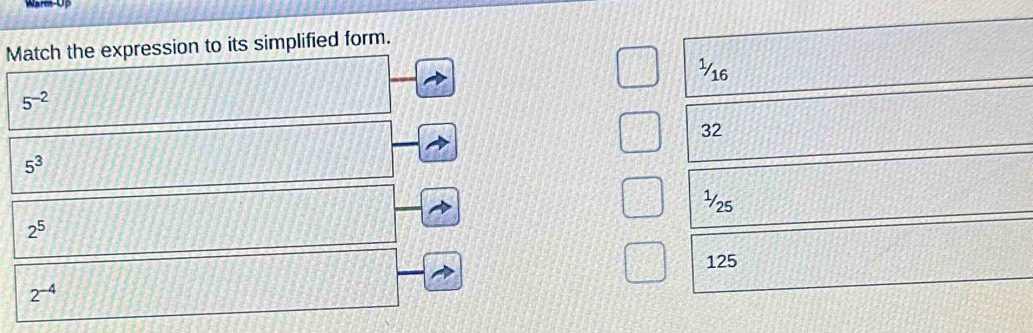 Match the expression to its simplified form.
1/16
5^(-2)
32
5^3
½25
2^5
125
2^(-4)